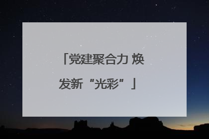 党建聚合力 焕发新“光彩”