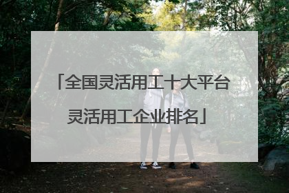 全国灵活用工十大平台 灵活用工企业排名