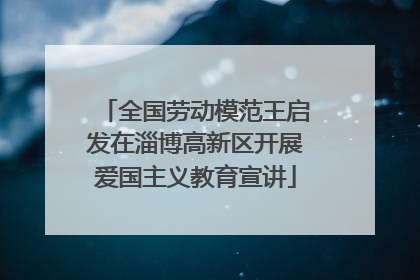 全国劳动模范王启发在淄博高新区开展爱国主义教育宣讲