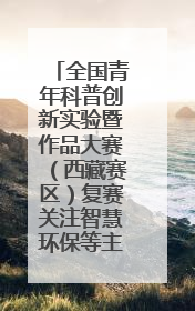 全国青年科普创新实验暨作品大赛（西藏赛区）复赛关注智慧环保等主题