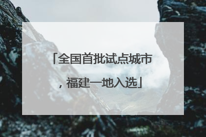 全国首批试点城市，福建一地入选