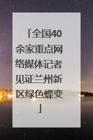 全国40余家重点网络媒体记者见证兰州新区绿色蝶变