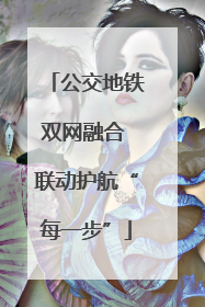 公交地铁双网融合 联动护航“每一步”