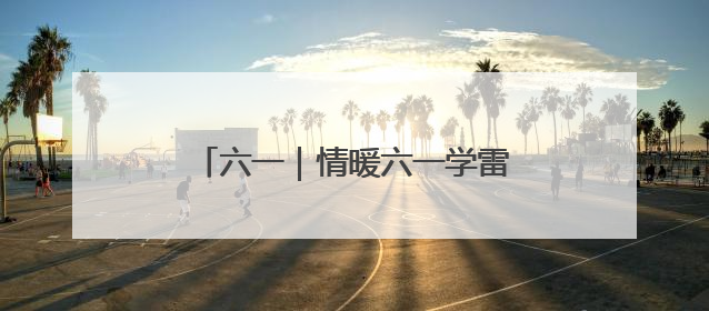 六一｜情暖六一学雷锋 关爱成长见行动