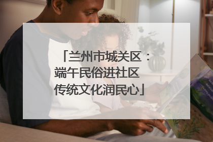 兰州市城关区：端午民俗进社区 传统文化润民心