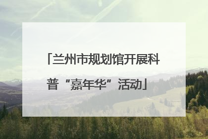 兰州市规划馆开展科普“嘉年华”活动