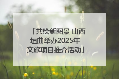 共绘新图景 山西垣曲举办2025年文旅项目推介活动
