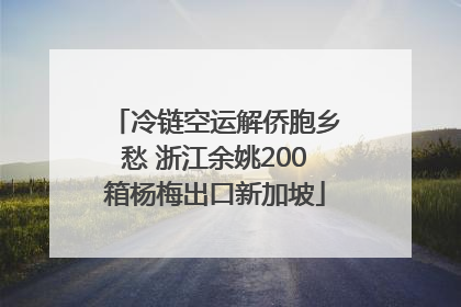 冷链空运解侨胞乡愁 浙江余姚200箱杨梅出口新加坡