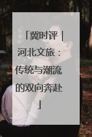冀时评｜河北文旅：传统与潮流的双向奔赴