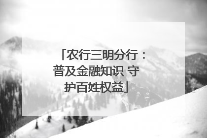农行三明分行：普及金融知识 守护百姓权益