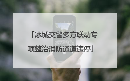冰城交警多方联动专项整治消防通道违停