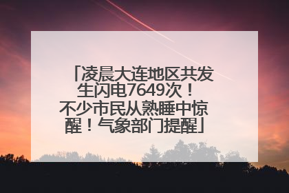 凌晨大连地区共发生闪电7649次！不少市民从熟睡中惊醒！气象部门提醒