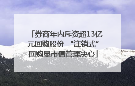 券商年内斥资超13亿元回购股份 “注销式”回购显市值管理决心