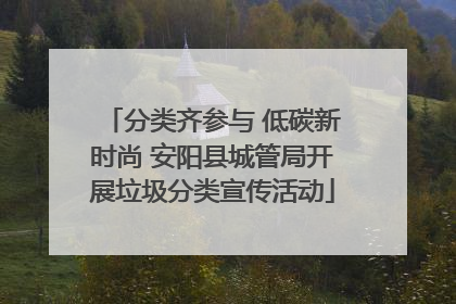 分类齐参与 低碳新时尚 安阳县城管局开展垃圾分类宣传活动