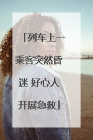 列车上一乘客突然昏迷 好心人开展急救