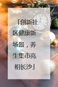 创新社区健康新场景，养生集市亮相长沙