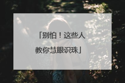 别怕！这些人教你慧眼识珠