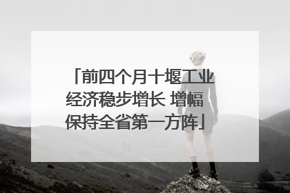 前四个月十堰工业经济稳步增长 增幅保持全省第一方阵