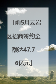 前5月云岩区招商签约金额达47.76亿元