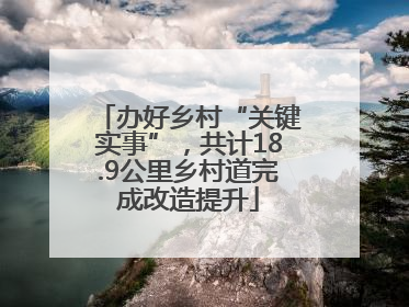 办好乡村“关键实事”，共计18.9公里乡村道完成改造提升