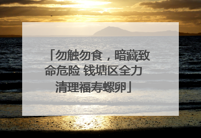 勿触勿食，暗藏致命危险 钱塘区全力清理福寿螺卵