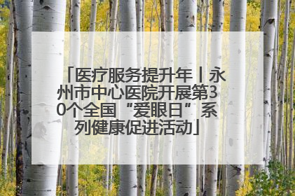 医疗服务提升年丨永州市中心医院开展第30个全国“爱眼日”系列健康促进活动