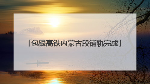 包银高铁内蒙古段铺轨完成