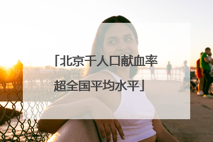 北京千人口献血率超全国平均水平