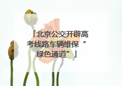 北京公交开辟高考线路车辆维保“绿色通道”