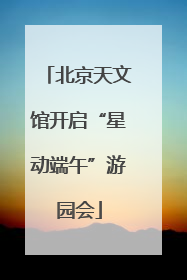 北京天文馆开启“星动端午”游园会