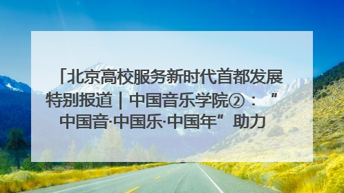 北京高校服务新时代首都发展特别报道｜中国音乐学院②：“中国音·中国乐·中国年”助力北京全国文化中心建设