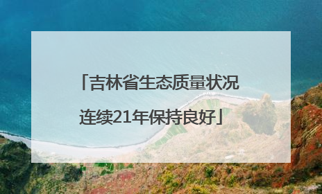 吉林省生态质量状况连续21年保持良好