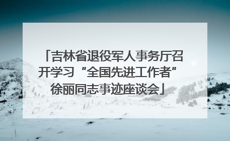 吉林省退役军人事务厅召开学习“全国先进工作者”徐丽同志事迹座谈会