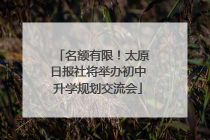 名额有限！太原日报社将举办初中升学规划交流会