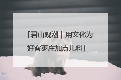 君山观潮｜用文化为好客枣庄加点儿料