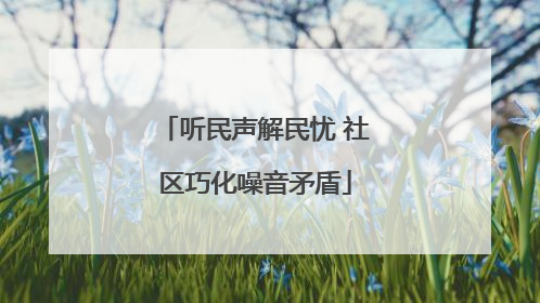 听民声解民忧 社区巧化噪音矛盾
