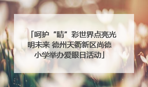 呵护“睛”彩世界点亮光明未来 德州天衢新区尚德小学举办爱眼日活动