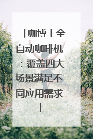 咖博士全自动咖啡机：覆盖四大场景满足不同应用需求
