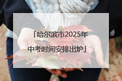 哈尔滨市2025年中考时间安排出炉