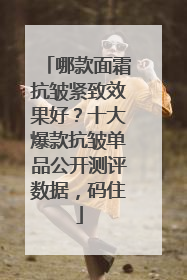哪款面霜抗皱紧致效果好？十大爆款抗皱单品公开测评数据，码住