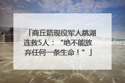 商丘籍现役军人跳湖连救5人：“绝不能放弃任何一条生命！”