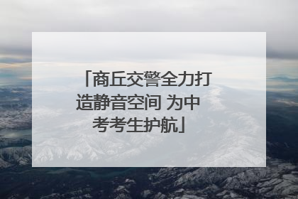 商丘交警全力打造静音空间 为中考考生护航