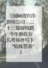 国网资兴市供电公司：二十三载保电路 今年他在女儿考场外写下“特殊答卷”
