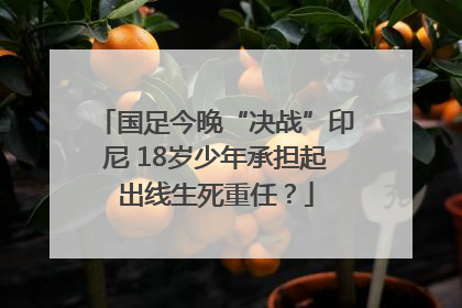 国足今晚“决战”印尼 18岁少年承担起出线生死重任？