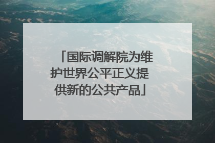 国际调解院为维护世界公平正义提供新的公共产品