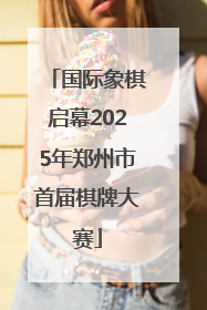 国际象棋启幕2025年郑州市首届棋牌大赛