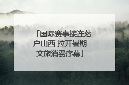 国际赛事接连落户山西 拉开暑期文旅消费序幕