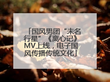 国风男团“未名行星”《离心记》MV上线，电子国风传播传统文化