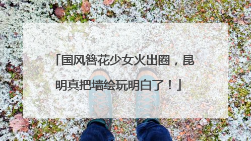 国风簪花少女火出圈，昆明真把墙绘玩明白了！