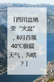 四川盆地变“火盆”，6月首现40℃极端天气，为啥？